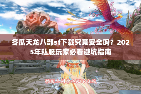 冬瓜天龙八部sf下载究竟安全吗？2025年私服玩家必看避坑指南