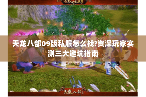 天龙八部09版私服怎么找?资深玩家实测三大避坑指南