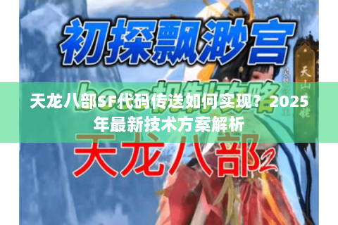 天龙八部SF代码传送如何实现？2025年最新技术方案解析