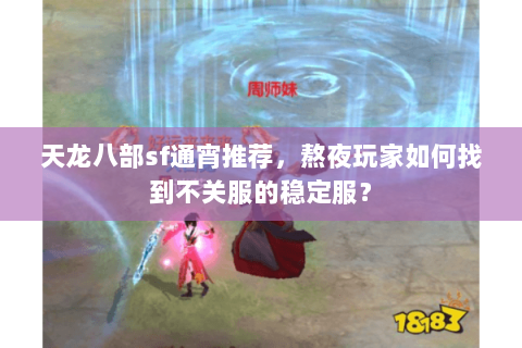 天龙八部sf通宵推荐，熬夜玩家如何找到不关服的稳定服？