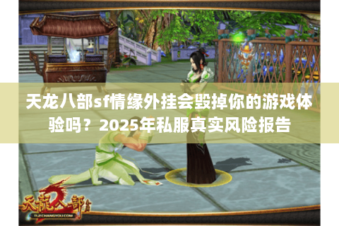 天龙八部sf情缘外挂会毁掉你的游戏体验吗？2025年私服真实风险报告