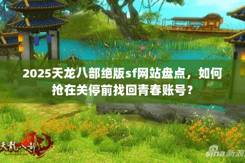 2025天龙八部绝版sf网站盘点，如何抢在关停前找回青春账号？
