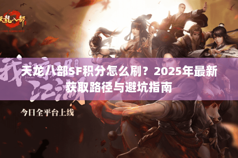 天龙八部SF积分怎么刷？2025年最新获取路径与避坑指南