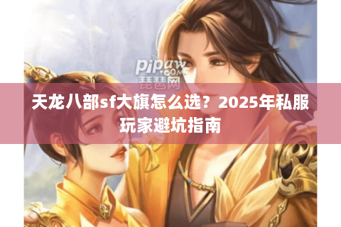 天龙八部sf大旗怎么选？2025年私服玩家避坑指南