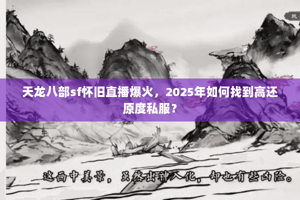 天龙八部sf怀旧直播爆火，2025年如何找到高还原度私服？