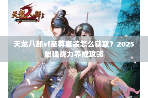 天龙八部sf至尊套装怎么获取？2025最强战力养成攻略
