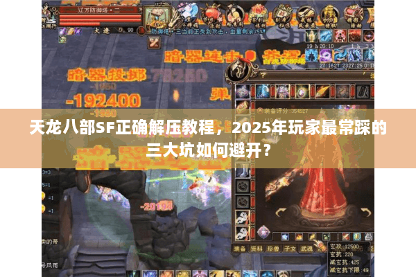 天龙八部SF正确解压教程，2025年玩家最常踩的三大坑如何避开？