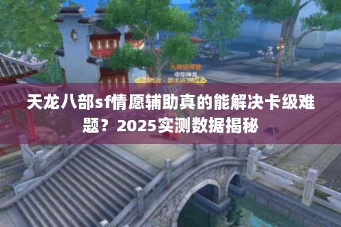 天龙八部sf情愿辅助真的能解决卡级难题？2025实测数据揭秘