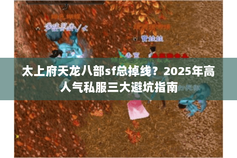 太上府天龙八部sf总掉线？2025年高人气私服三大避坑指南