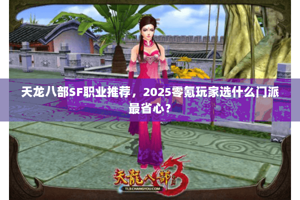 天龙八部SF职业推荐，2025零氪玩家选什么门派最省心？