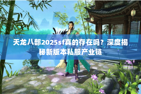 天龙八部2025sf真的存在吗？深度揭秘新版本私服产业链