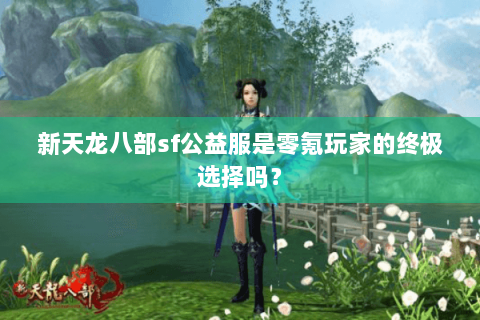 新天龙八部sf公益服是零氪玩家的终极选择吗？