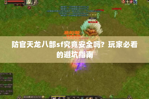 防官天龙八部sf究竟安全吗？玩家必看的避坑指南