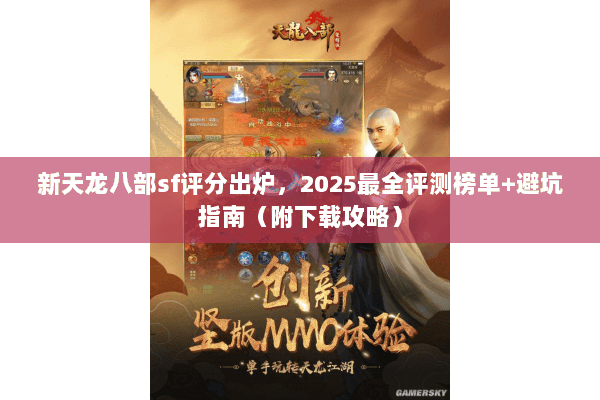 新天龙八部sf评分出炉，2025最全评测榜单+避坑指南（附下载攻略）