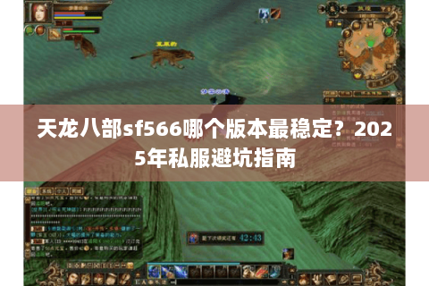 天龙八部sf566哪个版本最稳定？2025年私服避坑指南