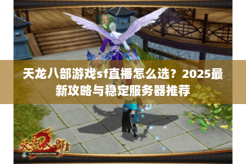 天龙八部游戏sf直播怎么选？2025最新攻略与稳定服务器推荐