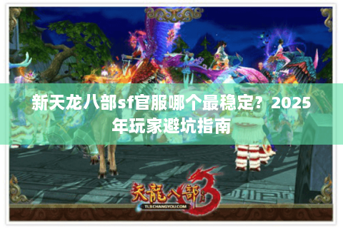 新天龙八部sf官服哪个最稳定？2025年玩家避坑指南