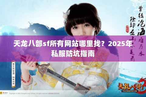天龙八部sf所有网站哪里找？2025年私服防坑指南