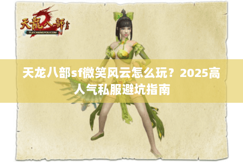 天龙八部sf微笑风云怎么玩？2025高人气私服避坑指南