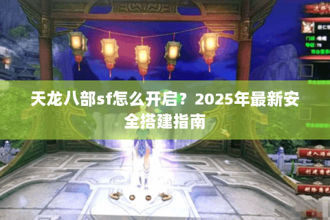 天龙八部sf怎么开启？2025年最新安全搭建指南