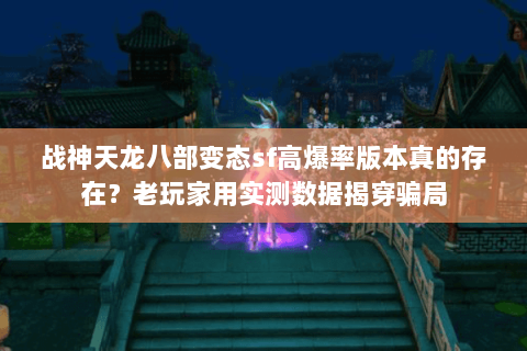 战神天龙八部变态sf高爆率版本真的存在？老玩家用实测数据揭穿骗局