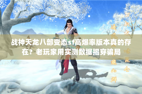 战神天龙八部变态sf高爆率版本真的存在？老玩家用实测数据揭穿骗局
