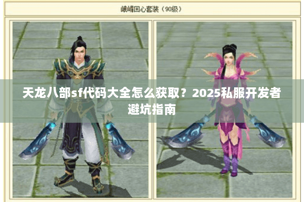 天龙八部sf代码大全怎么获取？2025私服开发者避坑指南
