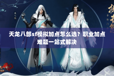 天龙八部sf模拟加点怎么选？职业加点难题一站式解决