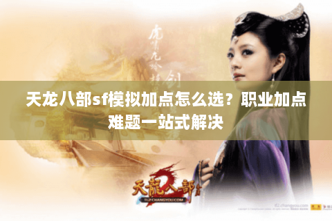 天龙八部sf模拟加点怎么选？职业加点难题一站式解决