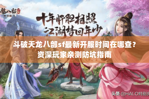 斗破天龙八部sf最新开服时间在哪查？资深玩家亲测防坑指南