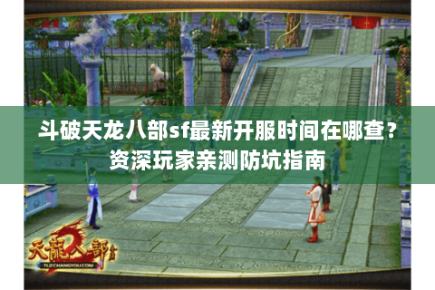 斗破天龙八部sf最新开服时间在哪查？资深玩家亲测防坑指南