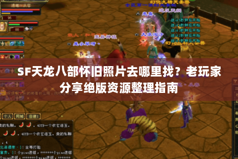 SF天龙八部怀旧照片去哪里找？老玩家分享绝版资源整理指南