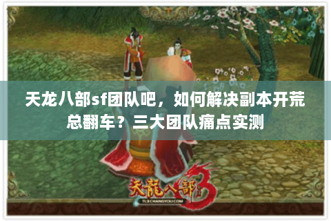 天龙八部sf团队吧，如何解决副本开荒总翻车？三大团队痛点实测