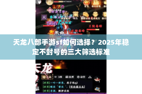天龙八部手游sf如何选择？2025年稳定不封号的三大筛选标准