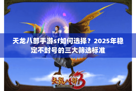 天龙八部手游sf如何选择？2025年稳定不封号的三大筛选标准