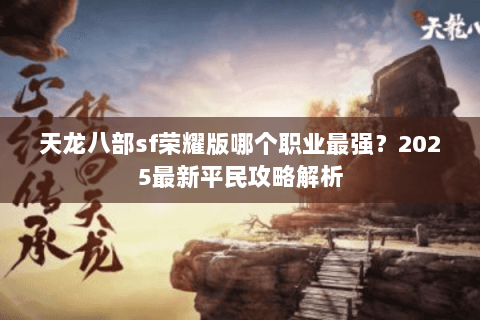 天龙八部sf荣耀版哪个职业最强？2025最新平民攻略解析