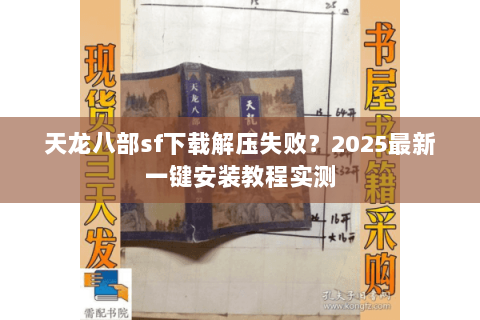 天龙八部sf下载解压失败？2025最新一键安装教程实测