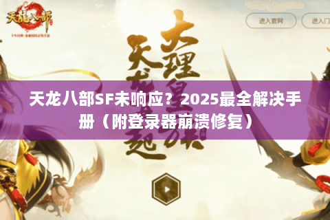 天龙八部SF未响应？2025最全解决手册（附登录器崩溃修复）