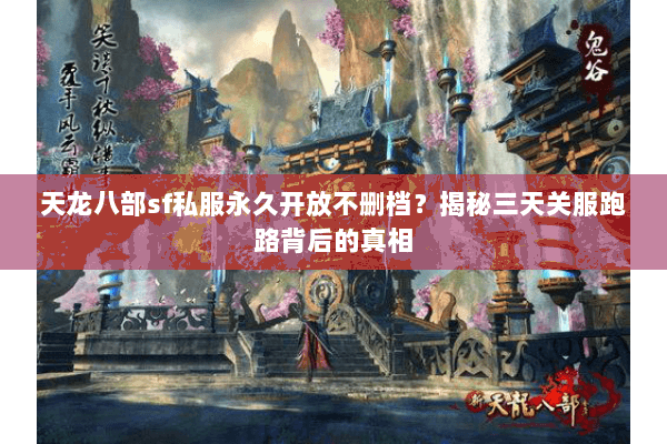 天龙八部sf私服永久开放不删档？揭秘三天关服跑路背后的真相