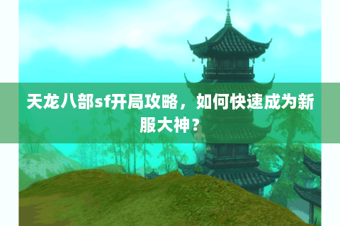 天龙八部sf开局攻略，如何快速成为新服大神？