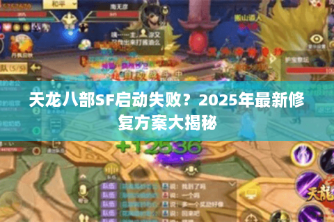 天龙八部SF启动失败？2025年最新修复方案大揭秘