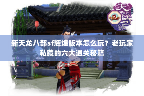 新天龙八部sf辉煌版本怎么玩？老玩家私藏的六大通关秘籍