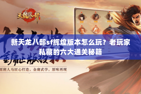新天龙八部sf辉煌版本怎么玩？老玩家私藏的六大通关秘籍