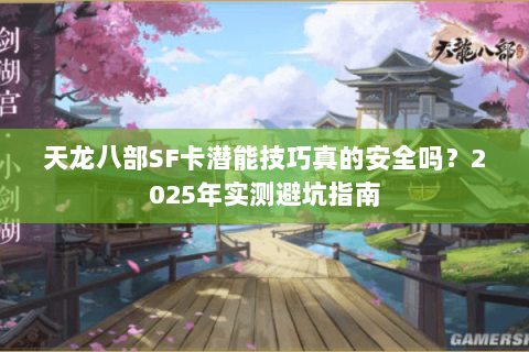 天龙八部SF卡潜能技巧真的安全吗？2025年实测避坑指南