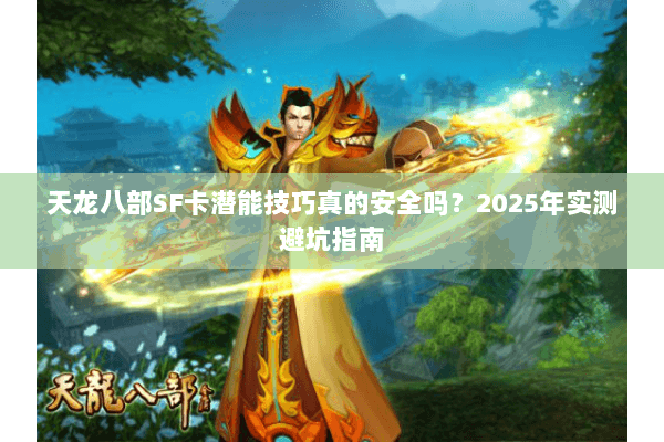 天龙八部SF卡潜能技巧真的安全吗？2025年实测避坑指南