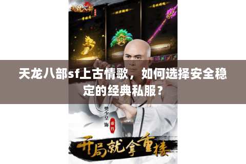 天龙八部sf上古情歌，如何选择安全稳定的经典私服？