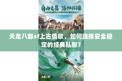 天龙八部sf上古情歌，如何选择安全稳定的经典私服？