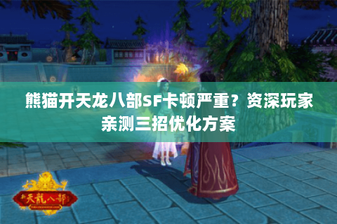 熊猫开天龙八部SF卡顿严重？资深玩家亲测三招优化方案