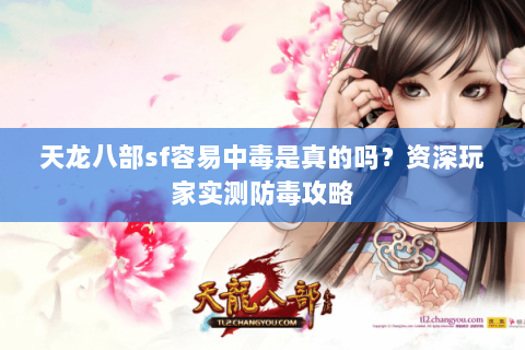 天龙八部sf容易中毒是真的吗？资深玩家实测防毒攻略