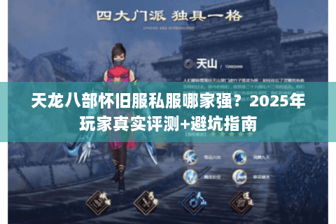 天龙八部怀旧服私服哪家强？2025年玩家真实评测+避坑指南